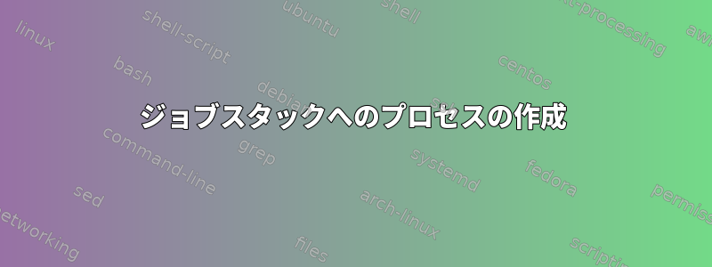 ジョブスタックへのプロセスの作成