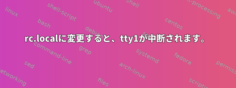 rc.localに変更すると、tty1が中断されます。