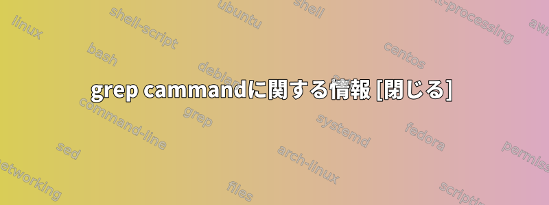 grep cammandに関する情報 [閉じる]