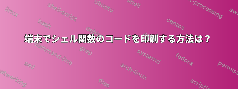 端末でシェル関数のコードを印刷する方法は？