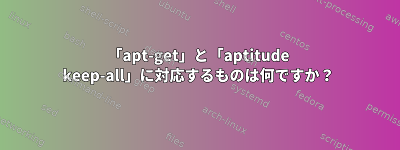 「apt-get」と「aptitude keep-all」に対応するものは何ですか？