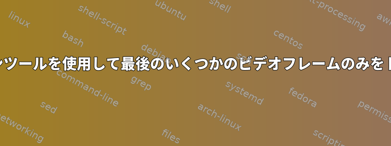 コマンドラインツールを使用して最後のいくつかのビデオフレームのみをトリミングする