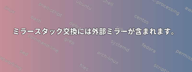 ミラースタック交換には外部ミラーが含まれます。