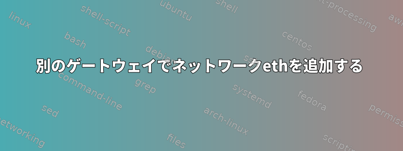 別のゲートウェイでネットワークethを追加する