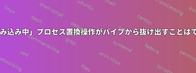 Bash：「読み込み中」プロセス置換操作がパイプから抜け出すことはできません。