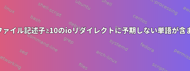 構文エラー：ファイル記述子≥10のioリダイレクトに予期しない単語が含まれています。