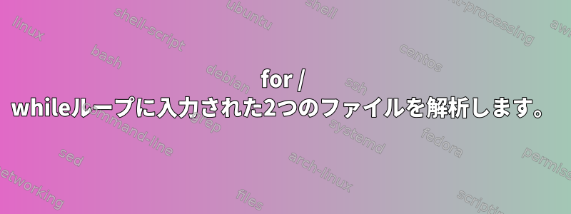 for / whileループに入力された2つのファイルを解析します。