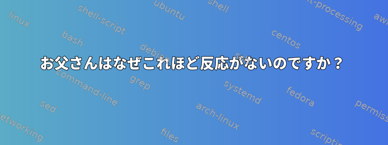 お父さんはなぜこれほど反応がないのですか？