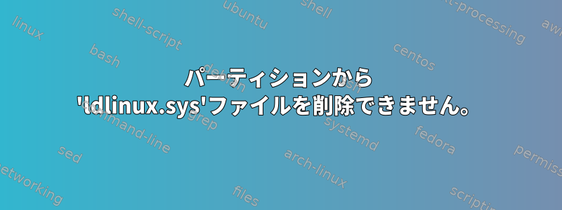 パーティションから 'ldlinux.sys'ファイルを削除できません。