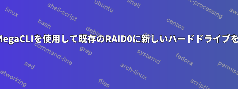 LinuxでMegaCLIを使用して既存のRAID0に新しいハードドライブを追加する