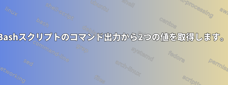 Bashスクリプトのコマンド出力から2つの値を取得します。