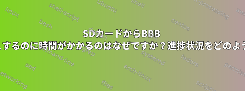 SDカードからBBB eMMCをフラッシュするのに時間がかかるのはなぜですか？進捗状況をどのように監視しますか？