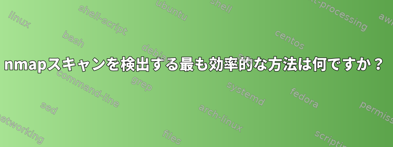 nmapスキャンを検出する最も効率的な方法は何ですか？