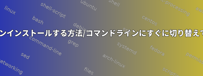 Xサーバーをアンインストールする方法/コマンドラインにすぐに切り替えてから戻る方法