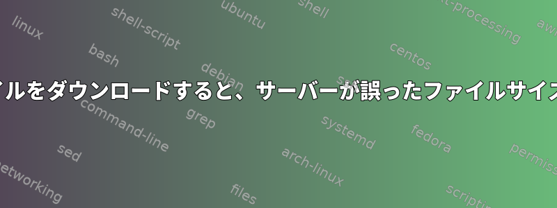 大容量ファイルをダウンロードすると、サーバーが誤ったファイルサイズを報告する