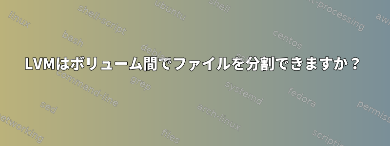 LVMはボリューム間でファイルを分割できますか？