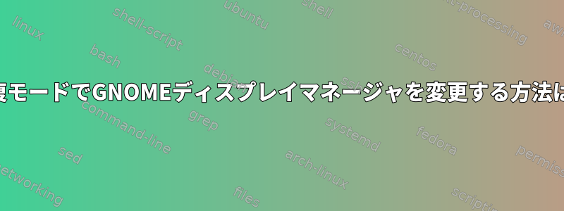 回復モードでGNOMEディスプレイマネージャを変更する方法は？