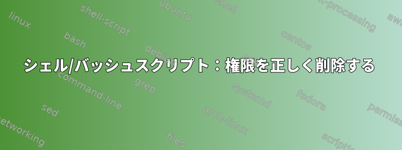 シェル/バッシュスクリプト：権限を正しく削除する