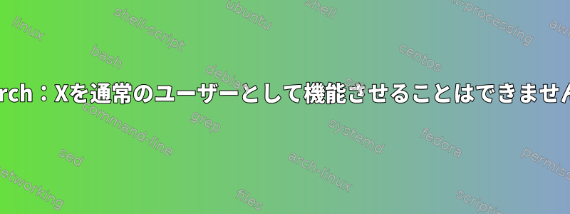 Arch：Xを通常のユーザーとして機能させることはできません