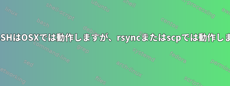 対話型SSHはOSXでは動作しますが、rsyncまたはscpでは動作しません。