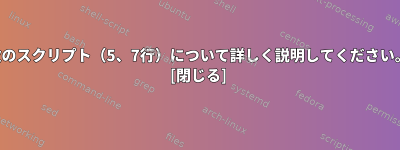 次のスクリプト（5、7行）について詳しく説明してください。 [閉じる]