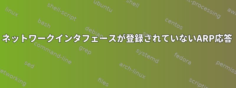 ネットワークインタフェースが登録されていないARP応答