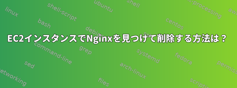 EC2インスタンスでNginxを見つけて削除する方法は？