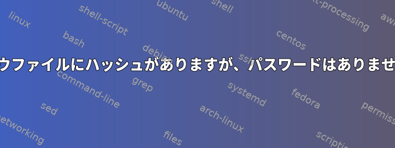 シャドウファイルにハッシュがありますが、パスワードはありませんか？