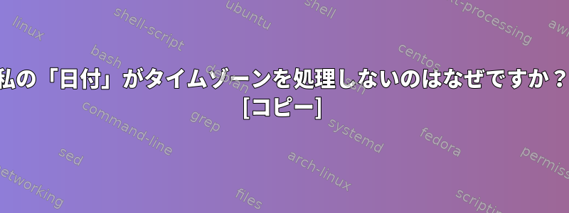 私の「日付」がタイムゾーンを処理しないのはなぜですか？ [コピー]