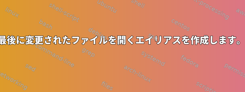 最後に変更されたファイルを開くエイリアスを作成します。