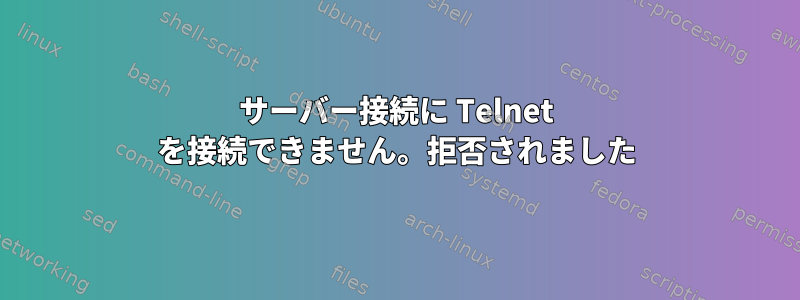 サーバー接続に Telnet を接続できません。拒否されました