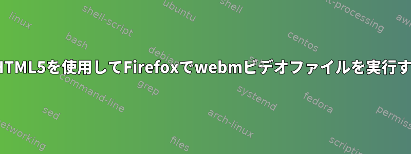 LinuxでHTML5を使用してFirefoxでwebmビデオファイルを実行するには？