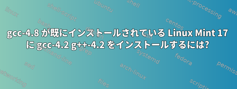 gcc-4.8 が既にインストールされている Linux Mint 17 に gcc-4.2 g++-4.2 をインストールするには?