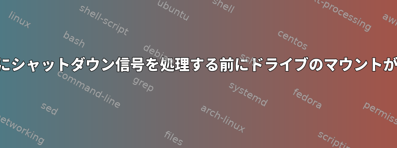 シャットダウン時にシャットダウン信号を処理する前にドライブのマウントが解除されますか？