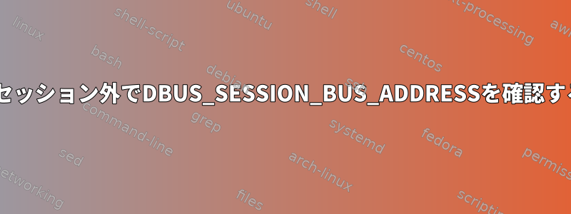 Xセッション外でDBUS_SESSION_BUS_ADDRESSを確認する