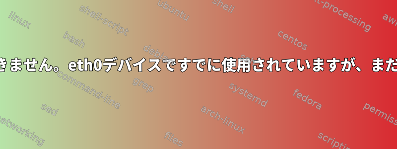 ネットワークを起動できません。eth0デバイスですでに使用されていますが、まだ使用されていません。