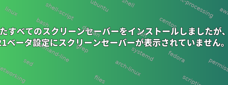 見つかったすべてのスクリーンセーバーをインストールしましたが、Fedora 21ベータ設定にスクリーンセーバーが表示されていません。