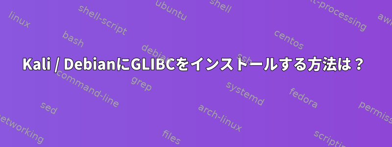 Kali / DebianにGLIBCをインストールする方法は？