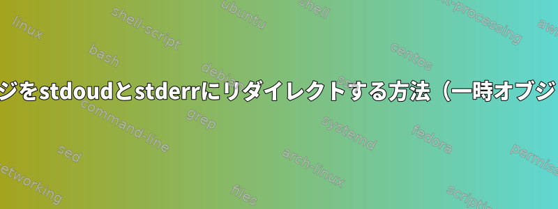 同じメッセージをstdoudとstderrにリダイレクトする方法（一時オブジェクトなし）