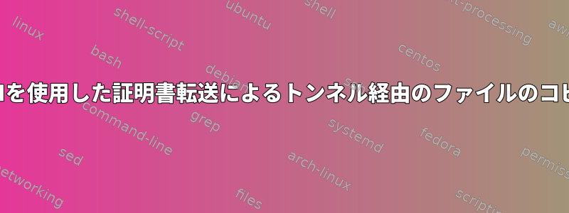 SSHを使用した証明書転送によるトンネル経由のファイルのコピー