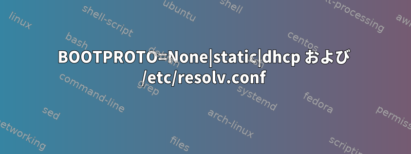BOOTPROTO=None|static|dhcp および /etc/resolv.conf