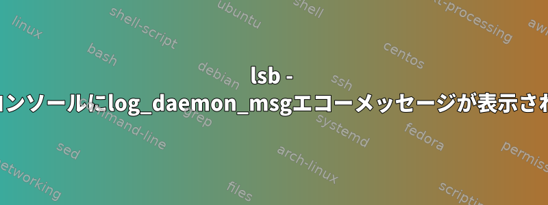 lsb - シェルコンソールにlog_daemon_msgエコーメッセージが表示されます！