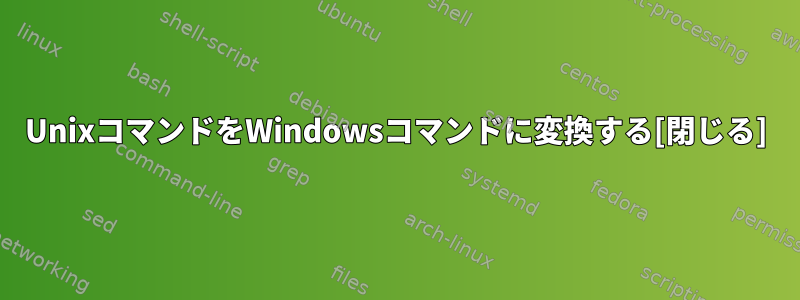 UnixコマンドをWindowsコマンドに変換する[閉じる]