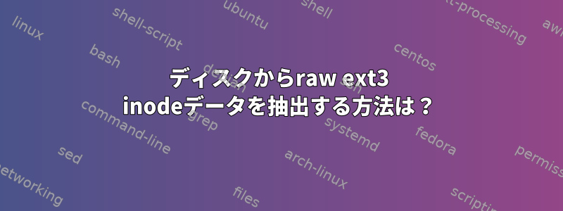 ディスクからraw ext3 inodeデータを抽出する方法は？