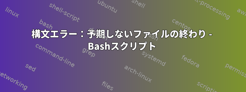 構文エラー：予期しないファイルの終わり - Bashスクリプト