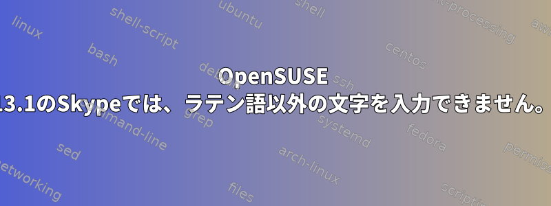 OpenSUSE 13.1のSkypeでは、ラテン語以外の文字を入力できません。