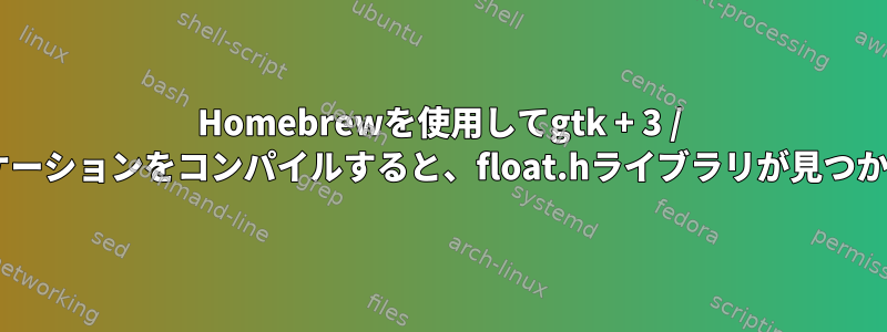 Homebrewを使用してgtk + 3 / vteアプリケーションをコンパイルすると、float.hライブラリが見つかりません。