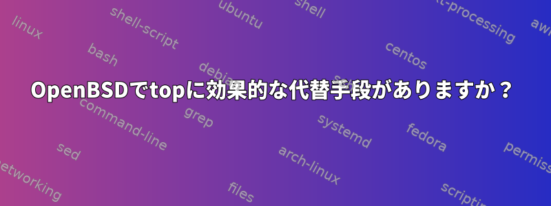 OpenBSDでtopに効果的な代替手段がありますか？