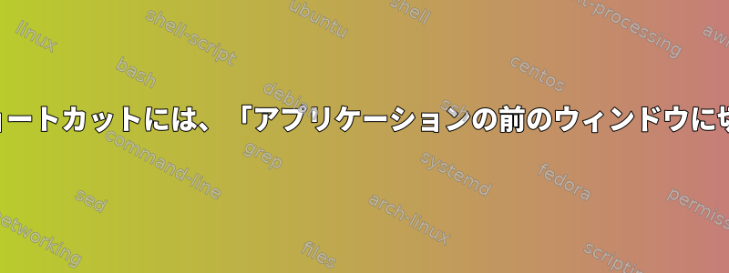 「アプリケーションウィンドウを切り替える」ショートカットには、「アプリケーションの前のウィンドウに切り替える」ショートカットが接続されています。