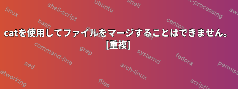 catを使用してファイルをマージすることはできません。 [重複]